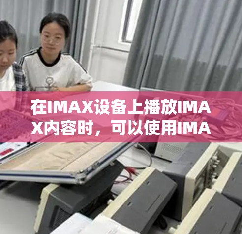 在IMAX设备上播放IMAX内容时，可以使用IMAX加速器来提升显示质量、增加画质和刷新率。以下是一些常见的IMAX加速器及其使用说明