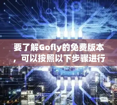 要了解Gofly的免费版本,可以按照以下步骤进行 要了解Gofly的免费版本,可以按照以下步骤进行