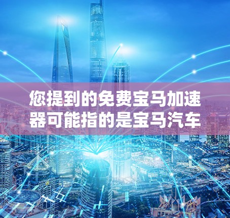 您提到的免费宝马加速器可能指的是宝马汽车在驾驶模式下自动调整功率的加速功能。以下是关于如何使用宝马自动变速器的详细步骤 您提到的免费宝马加速器可能指的是宝马汽车在驾驶模式下自动调整功率的加速功能。以下是关于如何使用宝马自动变速器的详细步骤