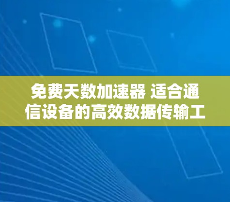 免费天数加速器 适合通信设备的高效数据传输工具 免费天数加速器 适合通信设备的高效数据传输工具
