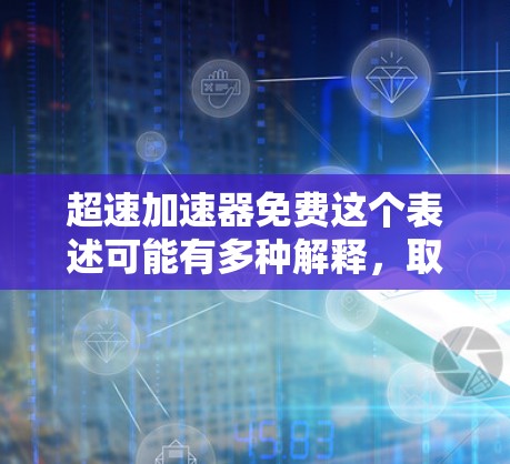 超速加速器免费这个表述可能有多种解释，取决于上下文。以下是几种可能的解释和回应