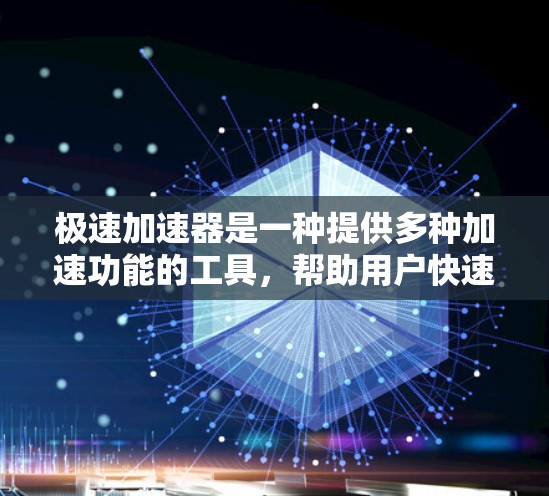 极速加速器是一种提供多种加速功能的工具，帮助用户快速提升软件性能和效率。以下是使用极速加速器的详细步骤