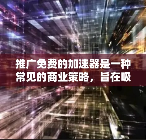 推广免费的加速器是一种常见的商业策略，旨在吸引用户和提升工具的市场竞争力。然而，这种策略需要在功能和成本之间找到平衡点，以确保其有效性。以下是对推广免费加速器的分析和总结