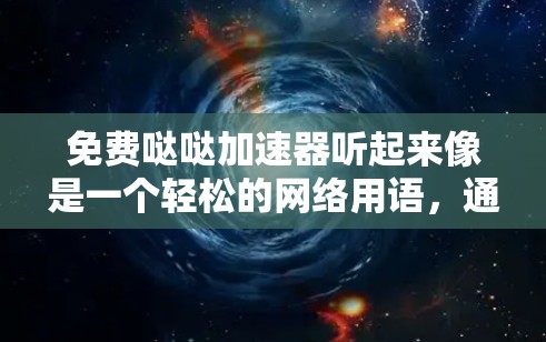 免费哒哒加速器听起来像是一个轻松的网络用语，通常用来调侃一些事情或表达一种轻松的态度。如果你指的是某个特定的应用或工具，请提供更多的上下文信息，以便我能更好地帮助你