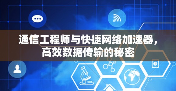 通信工程师与快捷网络加速器，高效数据传输的秘密