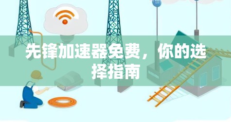 先锋加速器免费,你的选择指南 先锋加速器免费,你的选择指南