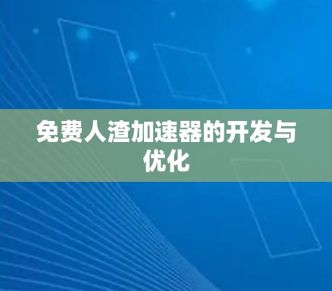 免费人渣加速器的开发与优化 免费人渣加速器的开发与优化