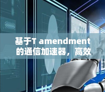 基于T amendment 的通信加速器，高效、可靠、便捷