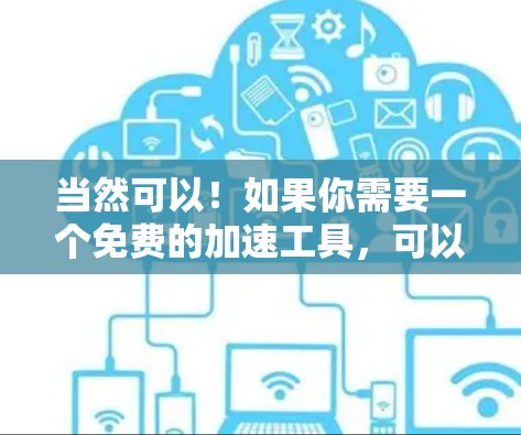 当然可以！如果你需要一个免费的加速工具，可以尝试以下几种方法