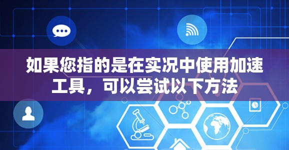 如果您指的是在实况中使用加速工具,可以尝试以下方法 如果您指的是在实况中使用加速工具,可以尝试以下方法