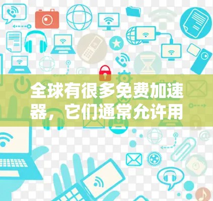 全球有很多免费加速器，它们通常允许用户在注册或购买后立即使用，无需付费。以下是一些全球拥有免费加速器的平台及其特点