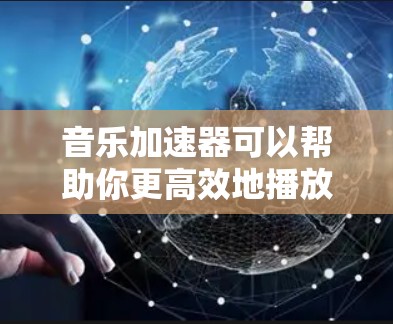 音乐加速器可以帮助你更高效地播放音乐,节省时间。如果你正在寻找免费的音乐加速器,以下是一些常见的免费选项和它们的功能 音乐加速器可以帮助你更高效地播放音乐,节省时间。如果你正在寻找免费的音乐加速器,以下是一些常见的免费选项和它们的功能