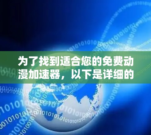为了找到适合您的免费动漫加速器,以下是详细的步骤和建议 为了找到适合您的免费动漫加速器,以下是详细的步骤和建议