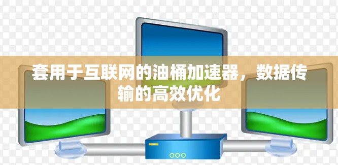 套用于互联网的油桶加速器,数据传输的高效优化 套用于互联网的油桶加速器,数据传输的高效优化