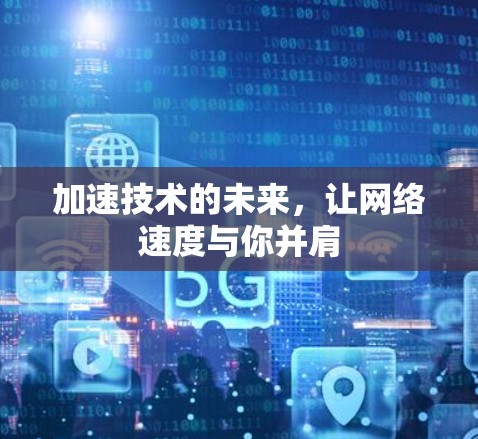 加速技术的未来,让网络速度与你并肩 加速技术的未来,让网络速度与你并肩