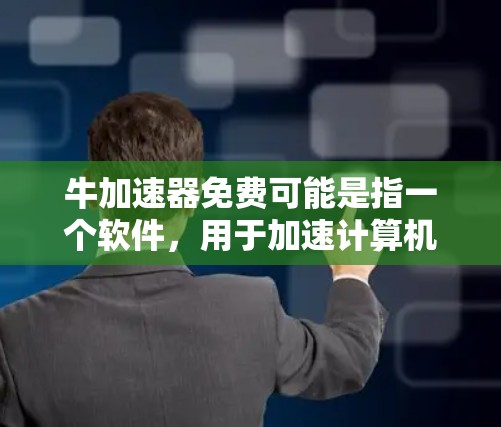 牛加速器免费可能是指一个软件,用于加速计算机或网络的性能。以下是一些推荐的免费加速器软件 牛加速器免费可能是指一个软件,用于加速计算机或网络的性能。以下是一些推荐的免费加速器软件