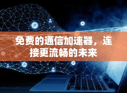 免费的通信加速器,连接更流畅的未来 免费的通信加速器,连接更流畅的未来