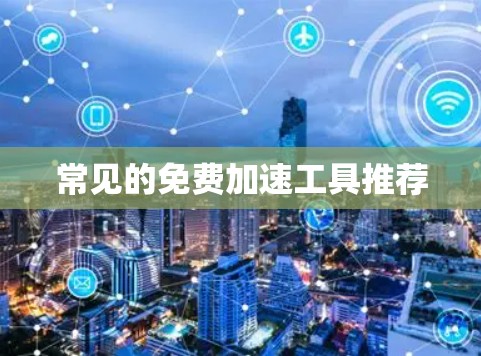 常见的免费加速工具推荐 常见的免费加速工具推荐