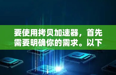 要使用拷贝加速器,首先需要明确你的需求。以下是一些常见的拷贝加速器及其功能 要使用拷贝加速器,首先需要明确你的需求。以下是一些常见的拷贝加速器及其功能