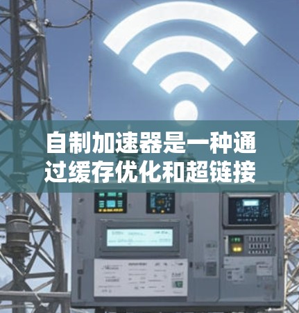 自制加速器是一种通过缓存优化和超链接技术来提升网页浏览速度的工具。以下是对自制加速器的详细说明,涵盖安装、使用和潜在问题的解决方案 自制加速器是一种通过缓存优化和超链接技术来提升网页浏览速度的工具。以下是对自制加速器的详细说明,涵盖安装、使用和潜在问题的解决方案