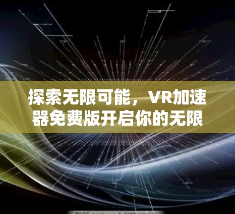 探索无限可能,VR加速器免费版开启你的无限可能 探索无限可能,VR加速器免费版开启你的无限可能
