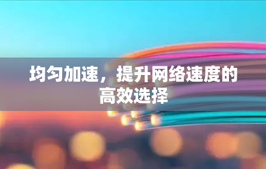均匀加速,提升网络速度的高效选择 均匀加速,提升网络速度的高效选择