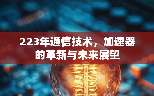 223年通信技术,加速器的革新与未来展望 223年通信技术,加速器的革新与未来展望