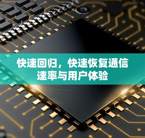 快速回归,快速恢复通信速率与用户体验 快速回归,快速恢复通信速率与用户体验