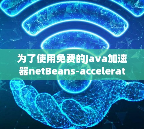 为了使用免费的Java加速器netBeans-accelerate在NetBeans 5.3或更高版本上运行,按照以下步骤进行 为了使用免费的Java加速器netBeans-accelerate在NetBeans 5.3或更高版本上运行,按照以下步骤进行