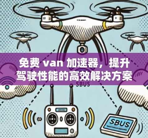 免费 van 加速器,提升驾驶性能的高效解决方案 免费 van 加速器,提升驾驶性能的高效解决方案
