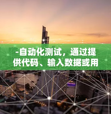-自动化测试,通过提供代码、输入数据或用例,自动化测试框架可以快速运行测试 -自动化测试,通过提供代码、输入数据或用例,自动化测试框架可以快速运行测试