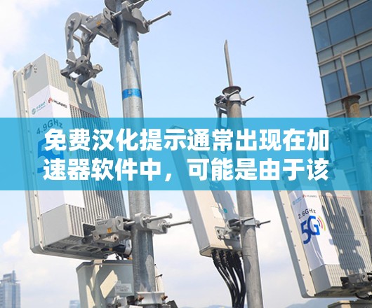 免费汉化提示通常出现在加速器软件中,可能是由于该加速器依赖于中文语言,或者该功能需要通过中文进行操作。以下是一些可以帮助你解决免费汉化提示的方法 免费汉化提示通常出现在加速器软件中,可能是由于该加速器依赖于中文语言,或者该功能需要通过中文进行操作。以下是一些可以帮助你解决免费汉化提示的方法