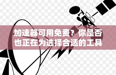 加速器可用免费?你是否也正在为选择合适的工具而犯愁? 加速器可用免费?你是否也正在为选择合适的工具而犯愁?