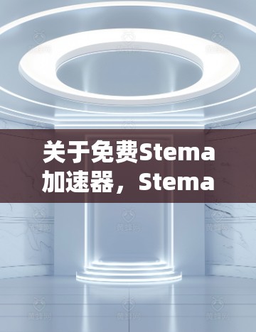 关于免费Stema加速器，Stema 提供的是一个在线金融工具，用户可以在平台上查看各种投资组合的表现。Stema 加速器可能指的是在 Stema 平台上注册并使用该工具，以提高投资效率