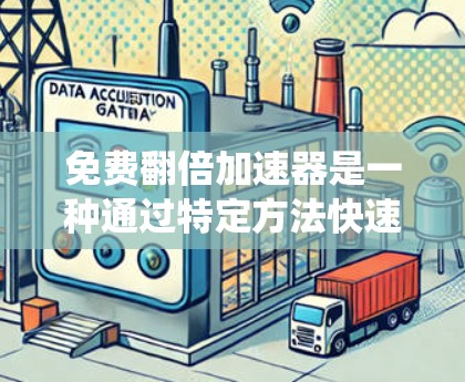 免费翻倍加速器是一种通过特定方法快速实现财富翻倍的工具,可能包括投资工具、软件或投资策略。它们通常利用技术或模式,通过减少投入或系统性投资,实现收益翻倍。以下是对这一概念的详细分析 免费翻倍加速器是一种通过特定方法快速实现财富翻倍的工具,可能包括投资工具、软件或投资策略。它们通常利用技术或模式,通过减少投入或系统性投资,实现收益翻倍。以下是对这一概念的详细分析