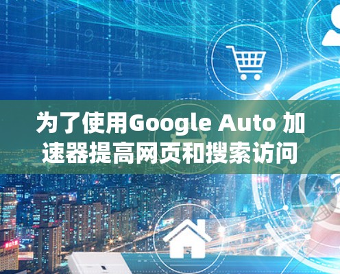 为了使用Google Auto 加速器提高网页和搜索访问速度,您可以按照以下步骤操作 为了使用Google Auto 加速器提高网页和搜索访问速度,您可以按照以下步骤操作