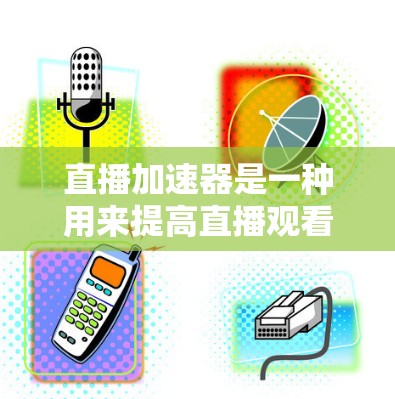 直播加速器是一种用来提高直播观看体验的工具,通常用于在直播过程中 stabiliz 和提升观看质量的加速工具。以下是一些关于直播加速器的常见问题和解答 直播加速器是一种用来提高直播观看体验的工具,通常用于在直播过程中 stabiliz 和提升观看质量的加速工具。以下是一些关于直播加速器的常见问题和解答