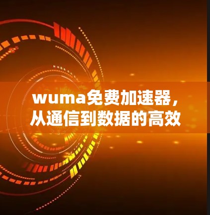 wuma免费加速器,从通信到数据的高效解决方案 wuma免费加速器,从通信到数据的高效解决方案