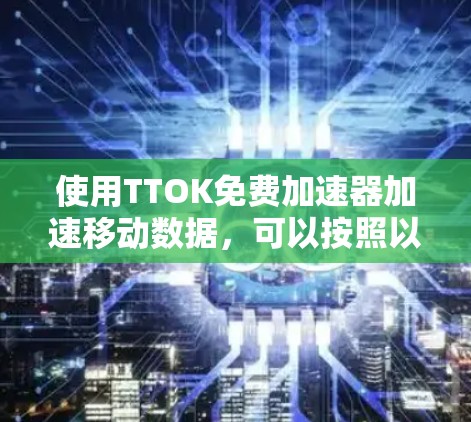 使用TTOK免费加速器加速移动数据，可以按照以下步骤进行