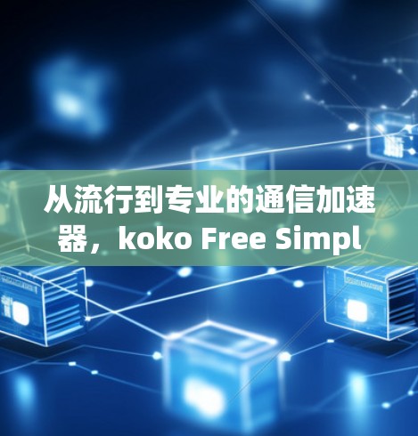 从流行到专业的通信加速器,koko Free Simplified Chinese 提供专业级性能提升 从流行到专业的通信加速器,koko Free Simplified Chinese 提供专业级性能提升