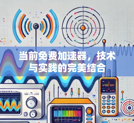 当前免费加速器,技术与实践的完美结合 当前免费加速器,技术与实践的完美结合