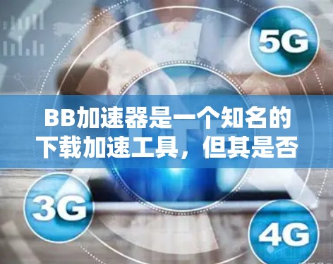 BB加速器是一个知名的下载加速工具,但其是否免费取决于具体的使用场景和功能需求。以下是一些需要考虑的因素 BB加速器是一个知名的下载加速工具,但其是否免费取决于具体的使用场景和功能需求。以下是一些需要考虑的因素