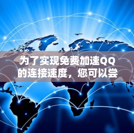 为了实现免费加速QQ的连接速度,您可以尝试以下方法 为了实现免费加速QQ的连接速度,您可以尝试以下方法