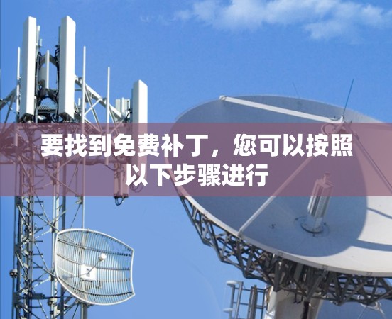 要找到免费补丁,您可以按照以下步骤进行 要找到免费补丁,您可以按照以下步骤进行