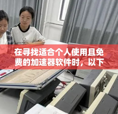 在寻找适合个人使用且免费的加速器软件时,以下是一些综合考虑的因素和推荐 在寻找适合个人使用且免费的加速器软件时,以下是一些综合考虑的因素和推荐