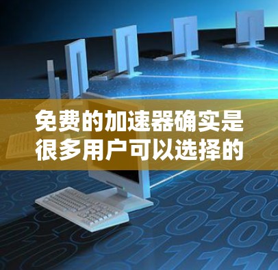 免费的加速器确实是很多用户可以选择的工具,但需要注意以下几点 免费的加速器确实是很多用户可以选择的工具,但需要注意以下几点