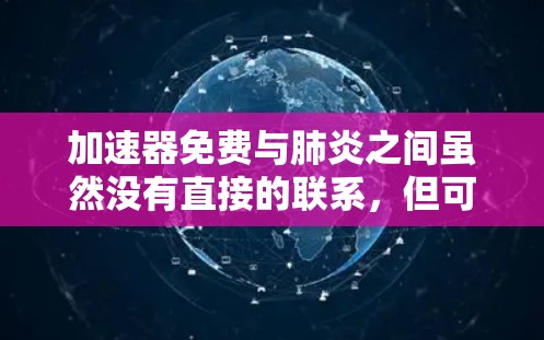 加速器免费与肺炎之间虽然没有直接的联系,但可以通过经济手段和健康检查的需要来探讨加速器免费对肺炎患者的影响。以下是对这一关系的详细分析 加速器免费与肺炎之间虽然没有直接的联系,但可以通过经济手段和健康检查的需要来探讨加速器免费对肺炎患者的影响。以下是对这一关系的详细分析