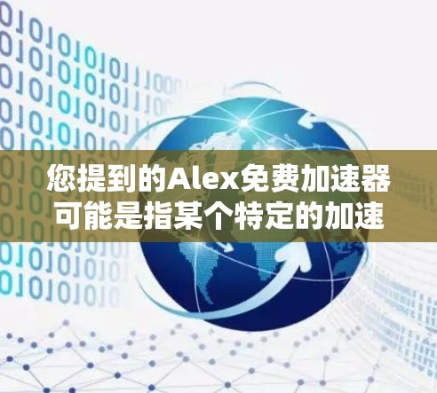 您提到的Alex免费加速器可能是指某个特定的加速器工具,但您没有提供足够的信息来确定具体指的是什么。以下是一些可能的解释和建议 您提到的Alex免费加速器可能是指某个特定的加速器工具,但您没有提供足够的信息来确定具体指的是什么。以下是一些可能的解释和建议