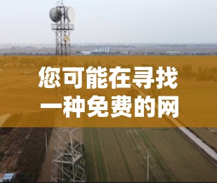 您可能在寻找一种免费的网络加速器,但需要考虑以下几点 您可能在寻找一种免费的网络加速器,但需要考虑以下几点