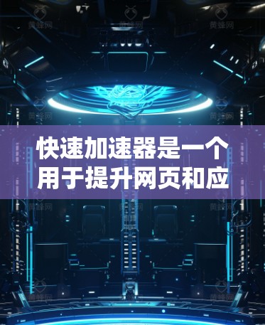 快速加速器是一个用于提升网页和应用之间切换速度的工具。如果你需要快速加速,以下是一些关键点 快速加速器是一个用于提升网页和应用之间切换速度的工具。如果你需要快速加速,以下是一些关键点